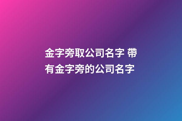 金字旁取公司名字 帶有金字旁的公司名字-第1張-公司起名-玄機派